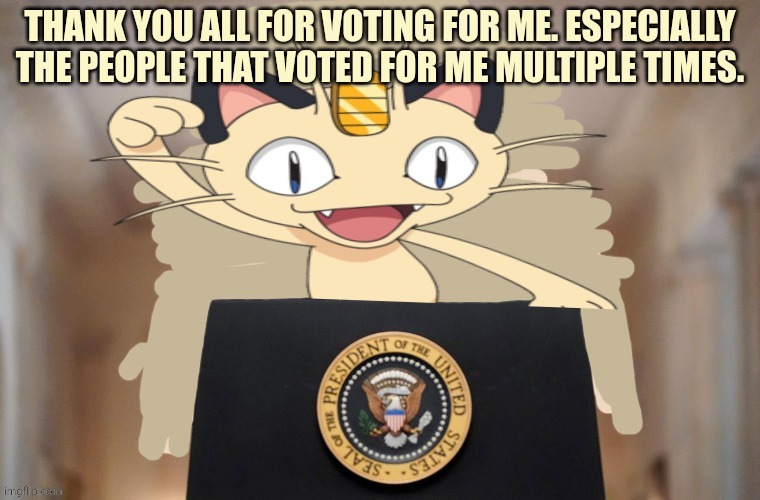 Meowth party | THANK YOU ALL FOR VOTING FOR ME. ESPECIALLY THE PEOPLE THAT VOTED FOR ME MULTIPLE TIMES. | image tagged in meowth party | made w/ Imgflip meme maker