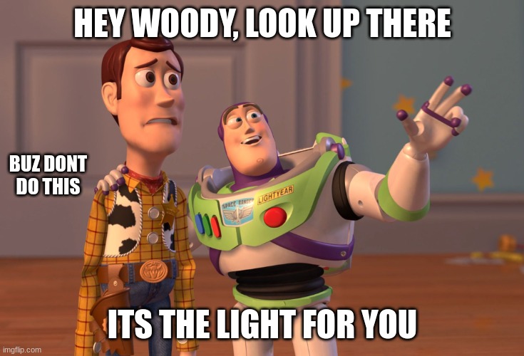 LOL THIS MOVIE IS NOW PG 13 | HEY WOODY, LOOK UP THERE; BUZ DONT DO THIS; ITS THE LIGHT FOR YOU | image tagged in memes,x x everywhere | made w/ Imgflip meme maker