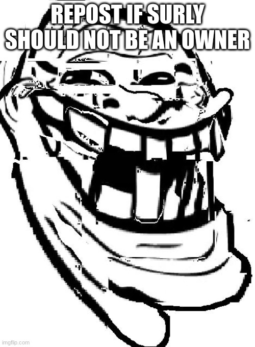 warped troll face | REPOST IF SURLY SHOULD NOT BE AN OWNER | image tagged in warped troll face | made w/ Imgflip meme maker