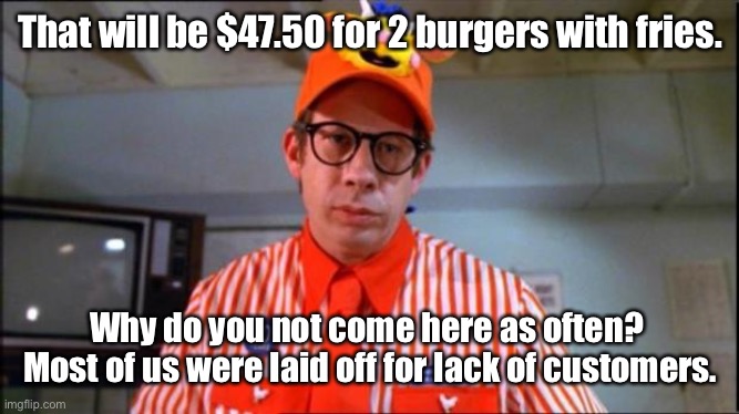 Fast Food Worker | That will be $47.50 for 2 burgers with fries. Why do you not come here as often?  Most of us were laid off for lack of customers. | image tagged in fast food worker | made w/ Imgflip meme maker