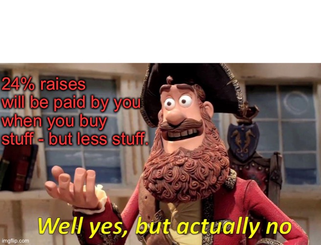Well Yes, But Actually No Meme | 24% raises will be paid by you when you buy stuff - but less stuff. | image tagged in memes,well yes but actually no | made w/ Imgflip meme maker