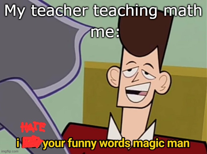 damn | me:; My teacher teaching math | image tagged in i like your funny words magic man | made w/ Imgflip meme maker