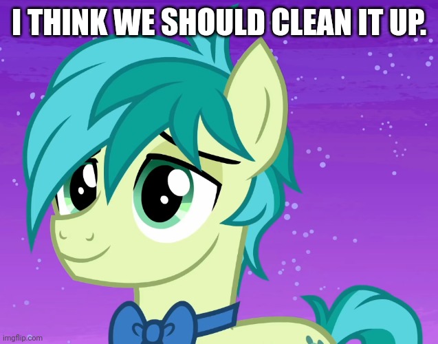 Happy Sandbar (MLP) | I THINK WE SHOULD CLEAN IT UP. | image tagged in happy sandbar mlp | made w/ Imgflip meme maker