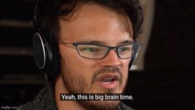 Big Brain Time | image tagged in big brain time | made w/ Imgflip meme maker