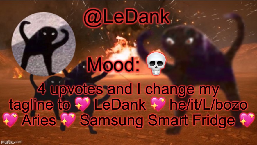 LeDank template | 💀; 4 upvotes and I change my tagline to 💖 LeDank 💖 he/it/L/bozo 💖 Aries 💖 Samsung Smart Fridge 💖 | image tagged in ledank template | made w/ Imgflip meme maker