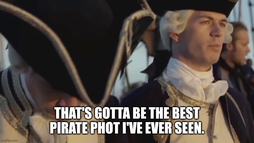 thats gotta be the best pirate i've ever seen | THAT'S GOTTA BE THE BEST PIRATE PHOT I'VE EVER SEEN. | image tagged in thats gotta be the best pirate i've ever seen | made w/ Imgflip meme maker