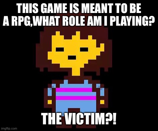 Hmmm | THIS GAME IS MEANT TO BE A RPG,WHAT ROLE AM I PLAYING? THE VICTIM?! | image tagged in undertale frisk | made w/ Imgflip meme maker