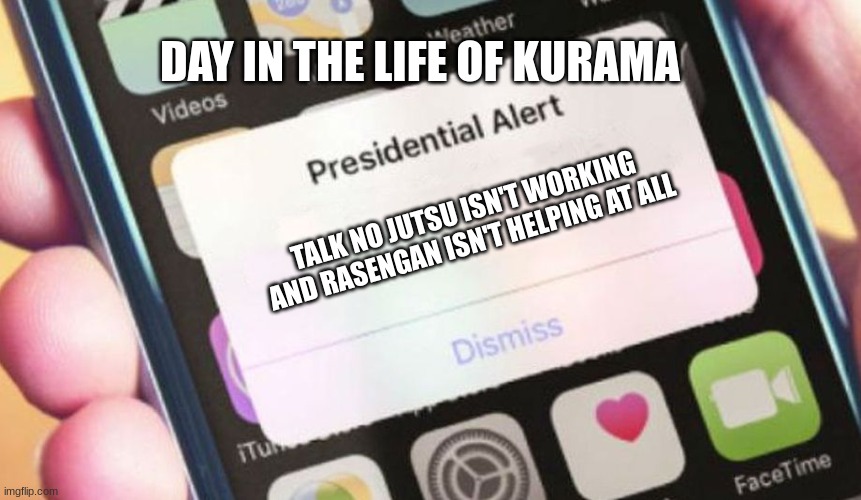 Day in the life of Kurama | DAY IN THE LIFE OF KURAMA; TALK NO JUTSU ISN'T WORKING AND RASENGAN ISN'T HELPING AT ALL | image tagged in memes,presidential alert | made w/ Imgflip meme maker