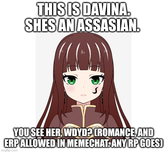 You see her, wdyd? | THIS IS DAVINA. SHES AN ASSASIAN. YOU SEE HER, WDYD? (ROMANCE, AND ERP ALLOWED IN MEMECHAT. ANY RP GOES) | image tagged in roleplaying,bored | made w/ Imgflip meme maker