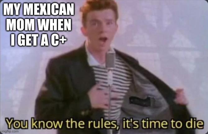 who else here gets a C on math? | MY MEXICAN MOM WHEN I GET A C+ | image tagged in you know the rules it's time to die | made w/ Imgflip meme maker