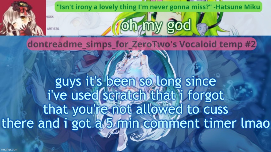 drm's vocaloid temp #2 | oh my god; guys it's been so long since i've used scratch that i forgot that you're not allowed to cuss there and i got a 5 min comment timer lmao | image tagged in drm's vocaloid temp 2 | made w/ Imgflip meme maker