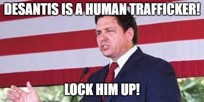 Ron Desantis | DESANTIS IS A HUMAN TRAFFICKER! LOCK HIM UP! | image tagged in ron desantis | made w/ Imgflip meme maker