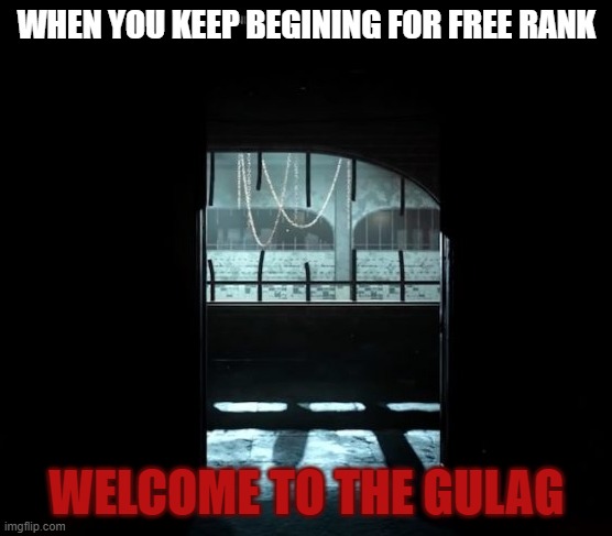 first meme | WHEN YOU KEEP BEGINING FOR FREE RANK; WELCOME TO THE GULAG | image tagged in cod gulag | made w/ Imgflip meme maker