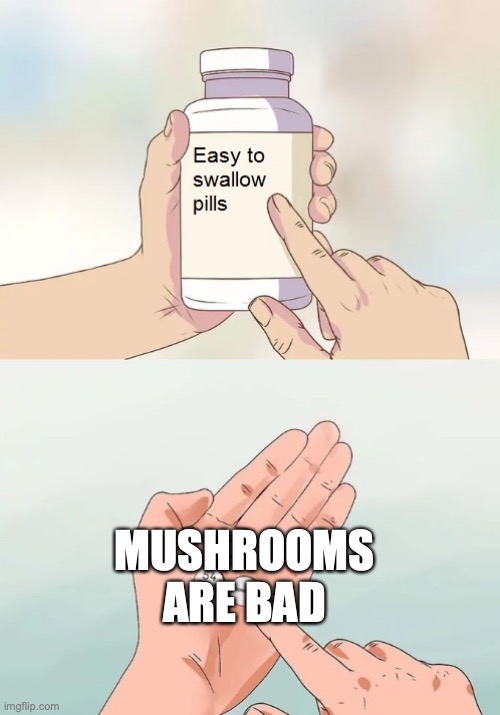 mushroom | MUSHROOMS ARE BAD | image tagged in easy to swallow pills | made w/ Imgflip meme maker