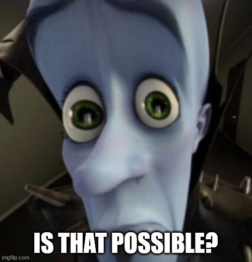 Megamind question | IS THAT POSSIBLE? | image tagged in megamind question | made w/ Imgflip meme maker