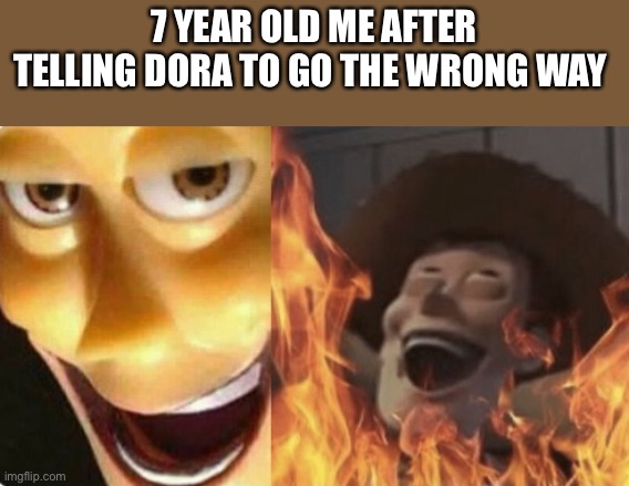 Dang i was a bad kid | 7 YEAR OLD ME AFTER TELLING DORA TO GO THE WRONG WAY | image tagged in satanic woody no spacing | made w/ Imgflip meme maker