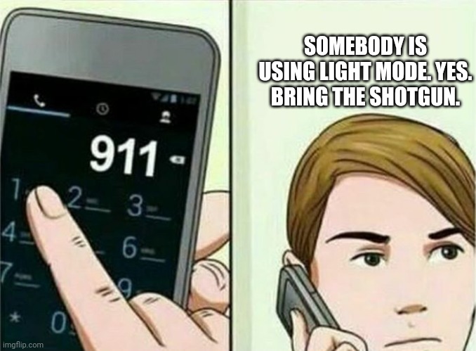 When you use lightmode on MSMG | SOMEBODY IS USING LIGHT MODE. YES. BRING THE SHOTGUN. | image tagged in calling 911,light mode,call the cops,msmg,stop it get some help | made w/ Imgflip meme maker