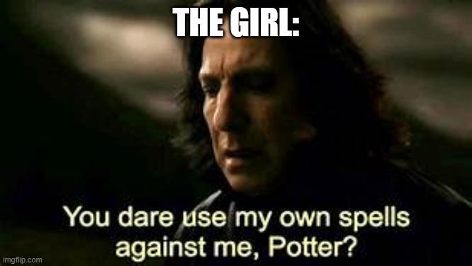 snape meme | THE GIRL: | image tagged in snape meme | made w/ Imgflip meme maker