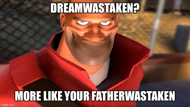 TF2 Soldier Smiling | DREAMWASTAKEN? MORE LIKE YOUR FATHERWASTAKEN | image tagged in tf2 soldier smiling | made w/ Imgflip meme maker