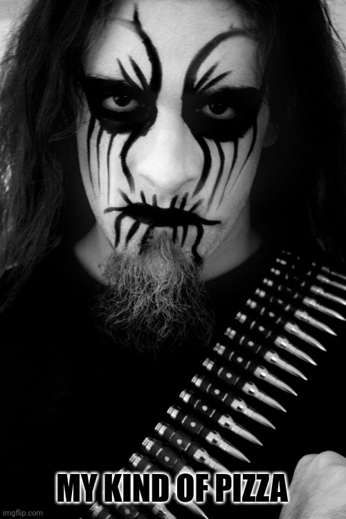 Black Metal Corpse Paint | MY KIND OF PIZZA | image tagged in black metal corpse paint | made w/ Imgflip meme maker
