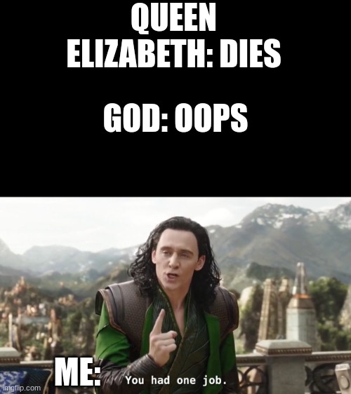 God Had 1 Job and he failed |  QUEEN ELIZABETH: DIES; GOD: OOPS; ME: | image tagged in you had one job just the one,queen elizabeth | made w/ Imgflip meme maker
