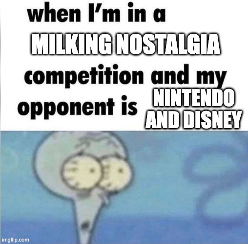 whe i'm in a competition and my opponent is | MILKING NOSTALGIA; NINTENDO AND DISNEY | image tagged in whe i'm in a competition and my opponent is | made w/ Imgflip meme maker