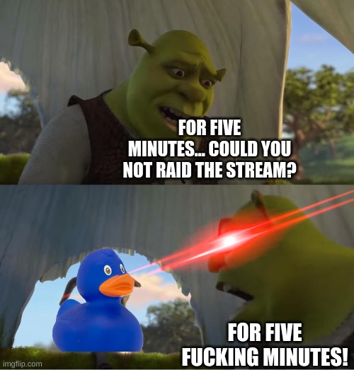 for some reason blue's anti anime alts are also anti american and anti ukrainan | FOR FIVE MINUTES... COULD YOU NOT RAID THE STREAM? FOR FIVE FUCKING MINUTES! | image tagged in memes,funny,shrek for five minutes,blue,raid,blue alt | made w/ Imgflip meme maker
