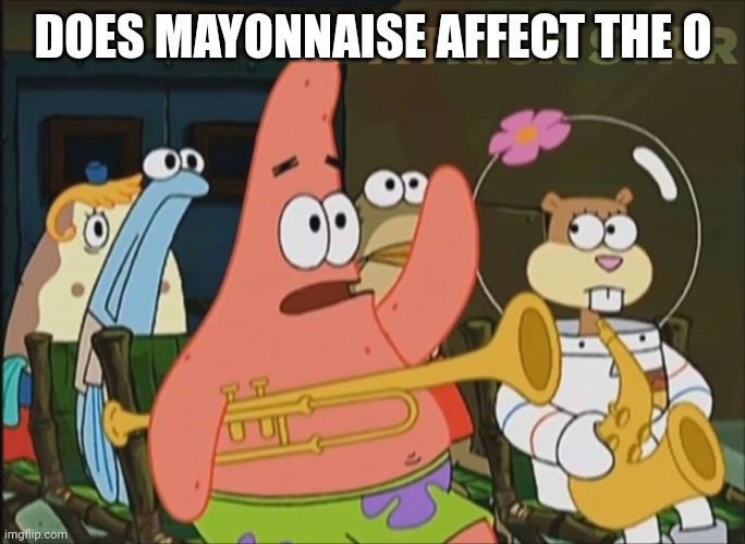 Patrick Star Mayonnaise | DOES MAYONNAISE AFFECT THE O | image tagged in patrick star mayonnaise | made w/ Imgflip meme maker