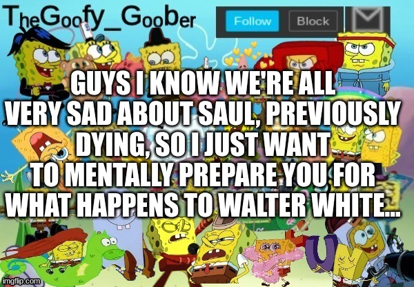 TheGoofy_Goober Throwback Announcement Template | GUYS I KNOW WE'RE ALL VERY SAD ABOUT SAUL, PREVIOUSLY DYING, SO I JUST WANT TO MENTALLY PREPARE YOU FOR WHAT HAPPENS TO WALTER WHITE... | image tagged in thegoofy_goober throwback announcement template | made w/ Imgflip meme maker