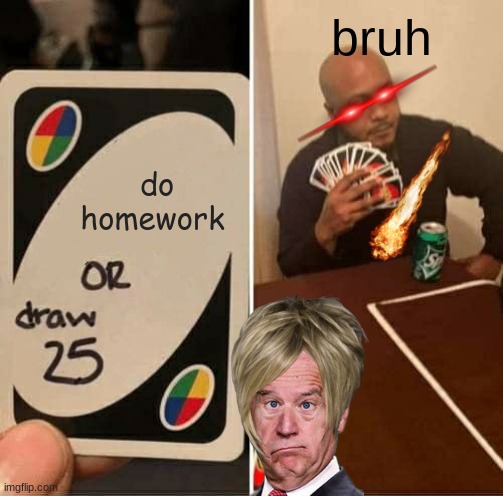 UNO Draw 25 Cards Meme | bruh; do homework | image tagged in memes,uno draw 25 cards | made w/ Imgflip meme maker