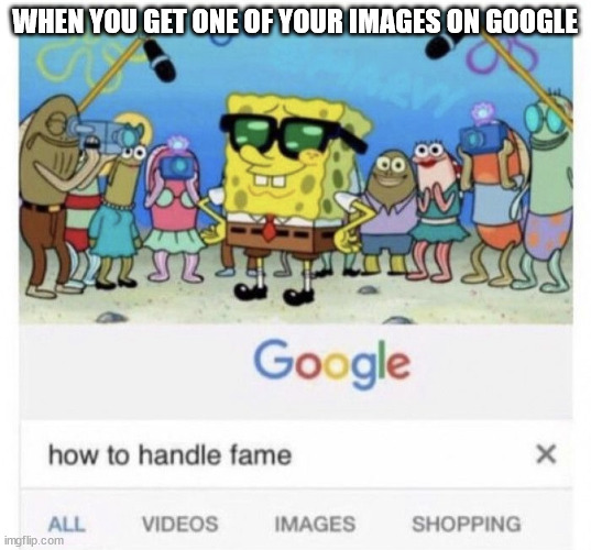 lol | WHEN YOU GET ONE OF YOUR IMAGES ON GOOGLE | image tagged in how to handle fame | made w/ Imgflip meme maker