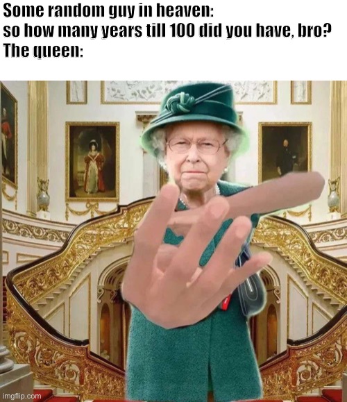 Ayo- | Some random guy in heaven: so how many years till 100 did you have, bro?
The queen: | image tagged in queen elizabeth,beastboy,heaven,idk | made w/ Imgflip meme maker