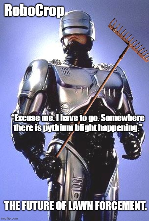 Welcome to the future! | RoboCrop; “Excuse me. I have to go. Somewhere there is pythium blight happening.”; THE FUTURE OF LAWN FORCEMENT. | image tagged in robocop 1987 | made w/ Imgflip meme maker