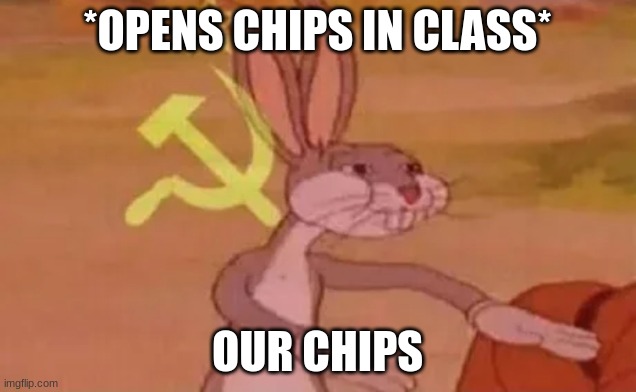 THE CHIPS | *OPENS CHIPS IN CLASS*; OUR CHIPS | image tagged in bugs bunny communist | made w/ Imgflip meme maker