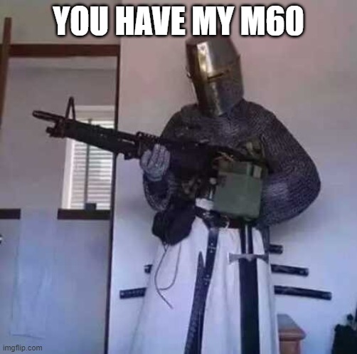 Crusader knight with M60 Machine Gun | YOU HAVE MY M60 | image tagged in crusader knight with m60 machine gun | made w/ Imgflip meme maker