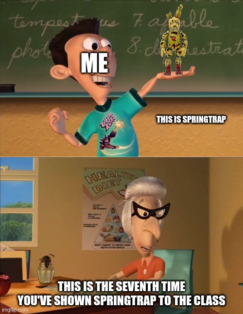 B*tch I don't care | ME; THIS IS SPRINGTRAP; THIS IS THE SEVENTH TIME YOU'VE SHOWN SPRINGTRAP TO THE CLASS | image tagged in jimmy neutron meme | made w/ Imgflip meme maker