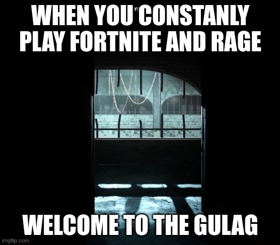 Fortnite Ragers | WHEN YOU CONSTANLY PLAY FORTNITE AND RAGE; WELCOME TO THE GULAG | image tagged in cod gulag | made w/ Imgflip meme maker