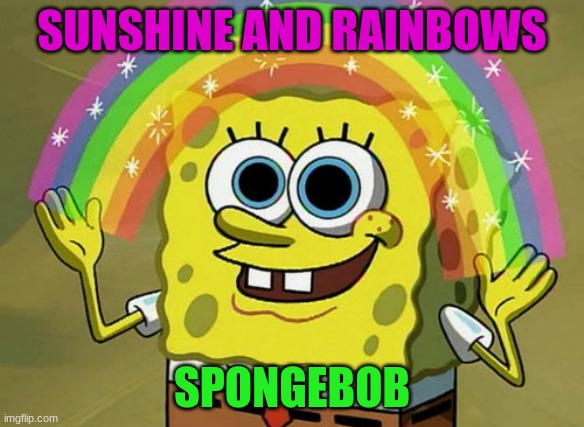Spongebob | SUNSHINE AND RAINBOWS; SPONGEBOB | image tagged in memes,imagination spongebob | made w/ Imgflip meme maker