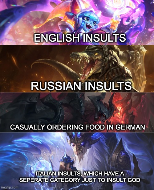insults | ENGLISH INSULTS; RUSSIAN INSULTS; CASUALLY ORDERING FOOD IN GERMAN; ITALIAN INSULTS, WHICH HAVE A SEPERATE CATEGORY JUST TO INSULT GOD | image tagged in league of legends,swearing | made w/ Imgflip meme maker