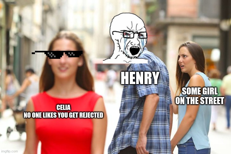 Distracted Boyfriend Meme | HENRY; SOME GIRL ON THE STREET; CELIA

NO ONE LIKES YOU GET REJECTED | image tagged in memes,distracted boyfriend | made w/ Imgflip meme maker