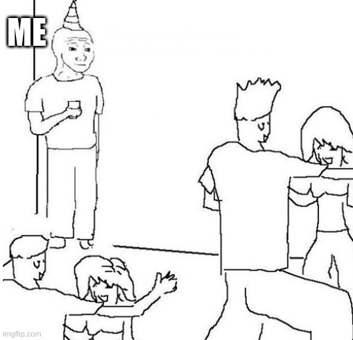 Guy in corner of party | ME | image tagged in guy in corner of party | made w/ Imgflip meme maker