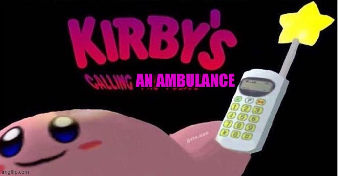 Kirby's calling the Police | AN AMBULANCE | image tagged in kirby's calling the police | made w/ Imgflip meme maker
