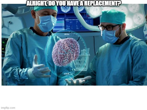 ALRIGHT, DO YOU HAVE A REPLACEMENT? | made w/ Imgflip meme maker