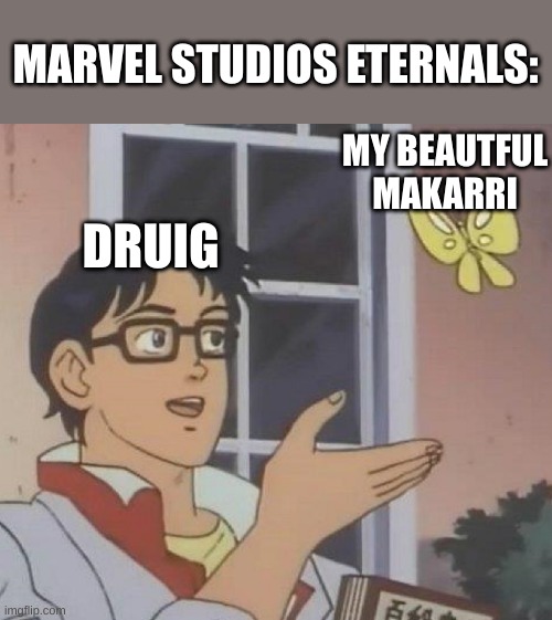 only eternals fans +} | MARVEL STUDIOS ETERNALS:; MY BEAUTIFUL MAKARRI; DRUIG | image tagged in memes,is this a pigeon | made w/ Imgflip meme maker