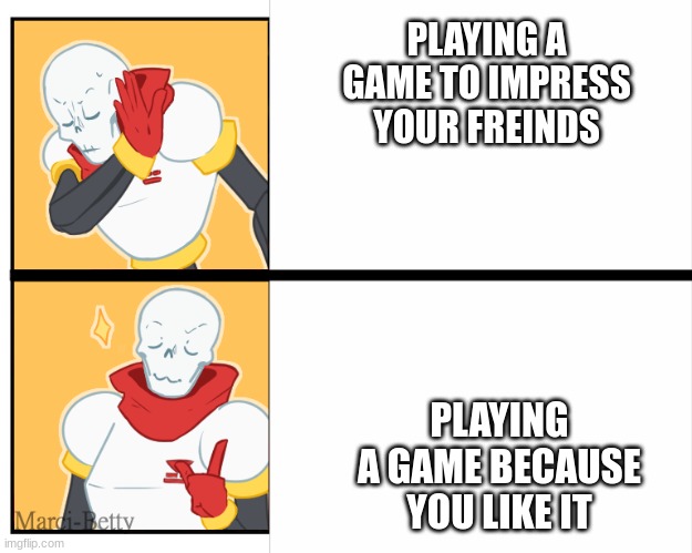 playing games | PLAYING A GAME TO IMPRESS YOUR FREINDS; PLAYING A GAME BECAUSE YOU LIKE IT | image tagged in papyrus hotline bling | made w/ Imgflip meme maker