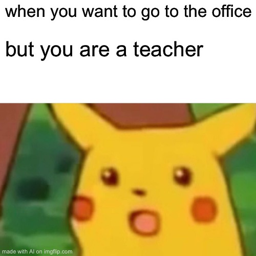 Lol | when you want to go to the office; but you are a teacher | image tagged in memes,surprised pikachu | made w/ Imgflip meme maker