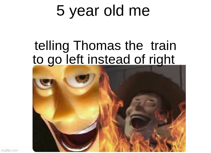 Satanic Woody | 5 year old me; telling Thomas the  train to go left instead of right | image tagged in satanic woody | made w/ Imgflip meme maker