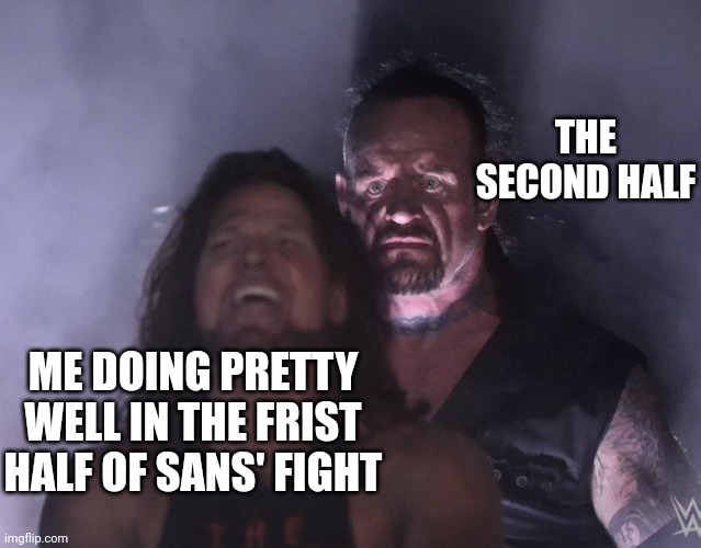 undertaker | THE SECOND HALF; ME DOING PRETTY WELL IN THE FRIST HALF OF SANS' FIGHT | image tagged in undertaker | made w/ Imgflip meme maker