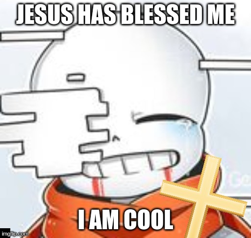 After Sans With Cross | JESUS HAS BLESSED ME; I AM COOL | image tagged in after sans with cross | made w/ Imgflip meme maker