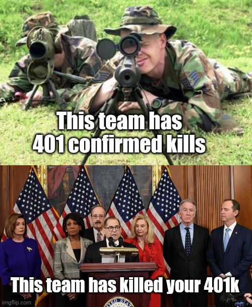 There same....but different | This team has 401 confirmed kills; This team has killed your 401k | image tagged in united states air force sniper team,house democrats | made w/ Imgflip meme maker